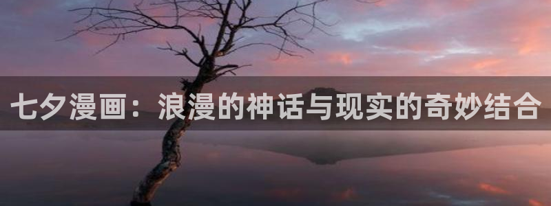 gayrb腐漫画网：七夕漫画：浪漫的神话与现实的奇妙结合